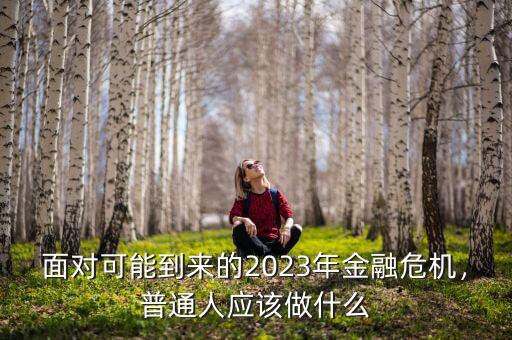 面對(duì)可能到來的2023年金融危機(jī)，普通人應(yīng)該做什么