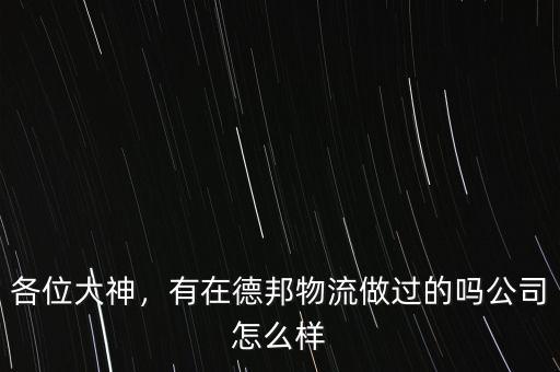 各位大神，有在德邦物流做過(guò)的嗎公司怎么樣