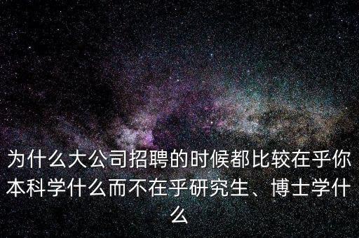 為什么大公司招聘的時候都比較在乎你本科學(xué)什么而不在乎研究生、博士學(xué)什么