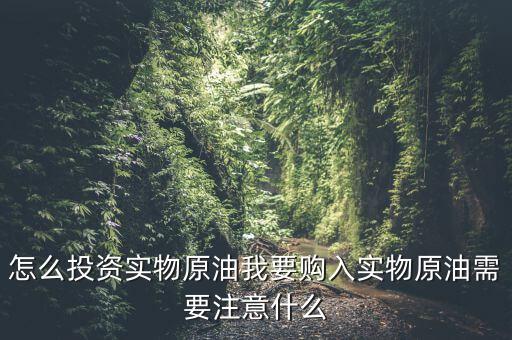 怎么投資實(shí)物原油我要購入實(shí)物原油需要注意什么