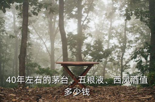 40年左右的茅臺(tái)、五糧液、西鳳酒值多少錢(qián)