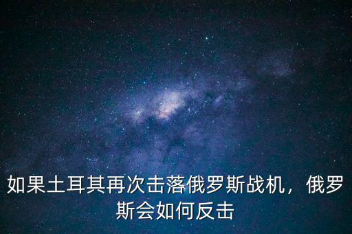 如果土耳其再次擊落俄羅斯戰(zhàn)機，俄羅斯會如何反擊