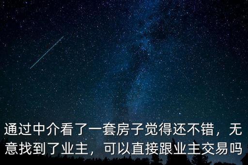 通過中介看了一套房子覺得還不錯，無意找到了業(yè)主，可以直接跟業(yè)主交易嗎