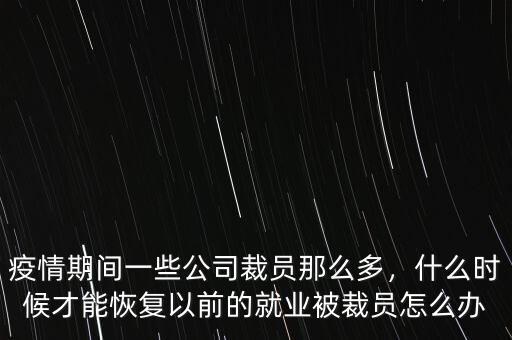 疫情期間一些公司裁員那么多，什么時候才能恢復(fù)以前的就業(yè)被裁員怎么辦