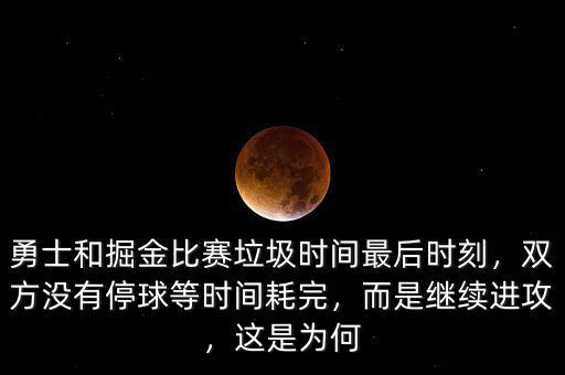 勇士和掘金比賽垃圾時間最后時刻，雙方?jīng)]有停球等時間耗完，而是繼續(xù)進攻，這是為何