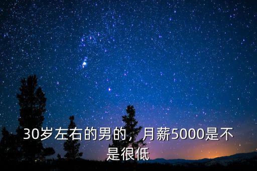 30歲左右的男的，月薪5000是不是很低