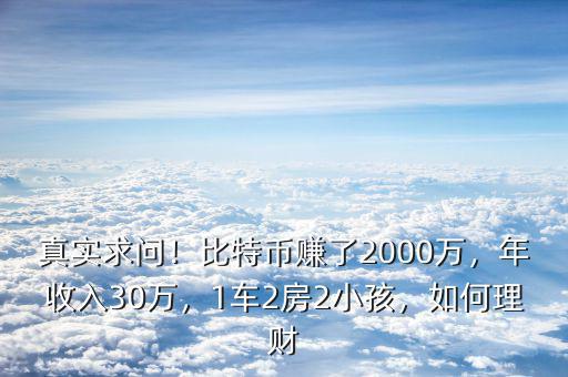 真實(shí)求問！比特幣賺了2000萬，年收入30萬，1車2房2小孩，如何理財(cái)