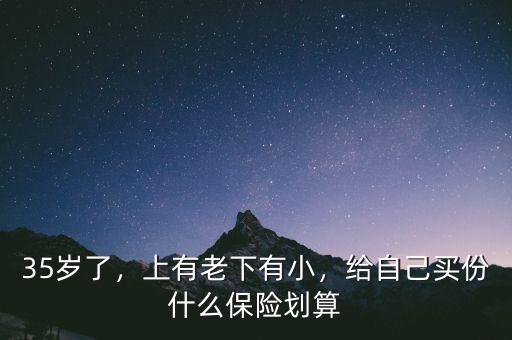 35歲了，上有老下有小，給自己買(mǎi)份什么保險(xiǎn)劃算