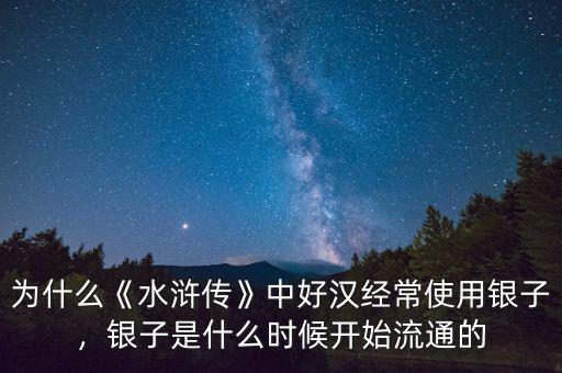 白銀是什么時候開始用的,銀子是什么時候開始流通的