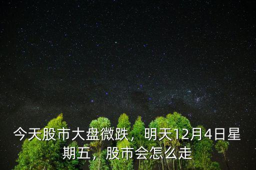 今天股市大盤微跌，明天12月4日星期五，股市會怎么走