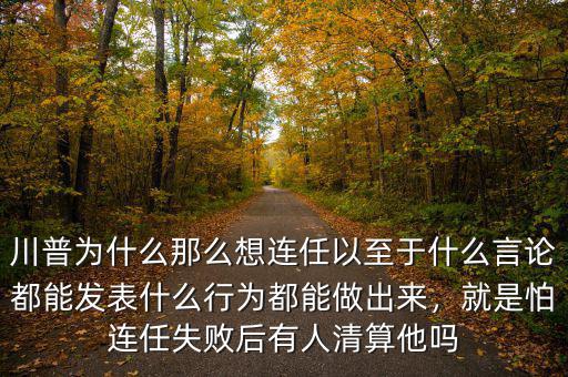 川普為什么那么想連任以至于什么言論都能發(fā)表什么行為都能做出來(lái)，就是怕連任失敗后有人清算他嗎