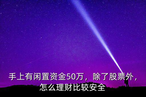 手上有閑置資金50萬，除了股票外，怎么理財比較安全