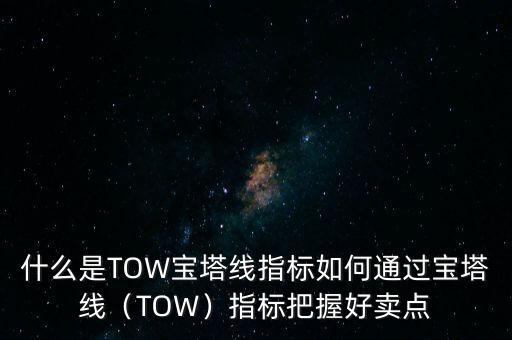 什么是TOW寶塔線指標(biāo)如何通過寶塔線（TOW）指標(biāo)把握好賣點(diǎn)