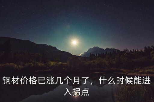 鋼材價(jià)格已漲幾個(gè)月了，什么時(shí)候能進(jìn)入拐點(diǎn)