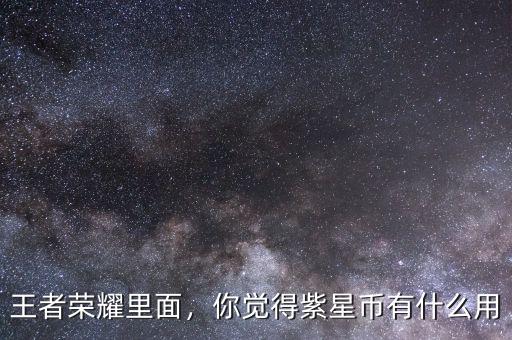 王者榮耀里面，你覺得紫星幣有什么用