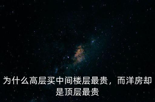 為什么高層買(mǎi)中間樓層最貴，而洋房卻是頂層最貴