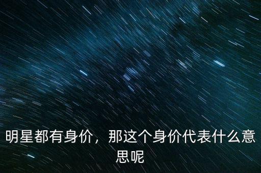 明星身價(jià)是什么,明星都有身價(jià)