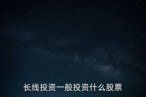 長線投資一般投資什么股票