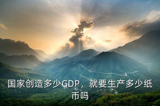 國家創(chuàng)造多少GDP，就要生產(chǎn)多少紙幣嗎