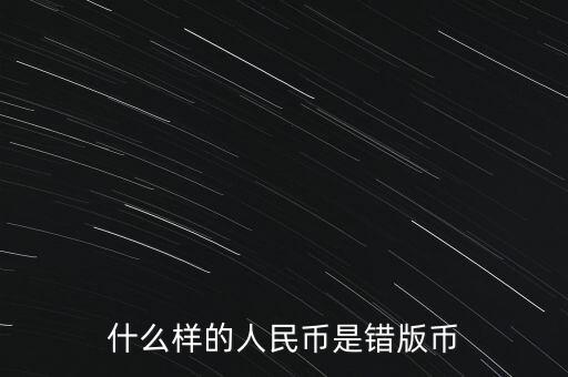 錯版幣鑒定費用是多少,什么樣的人民幣是錯版幣