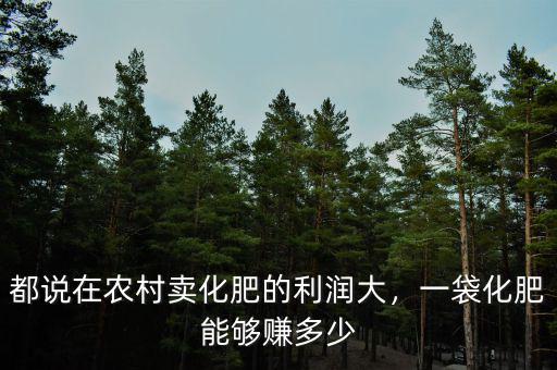 都說在農(nóng)村賣化肥的利潤大，一袋化肥能夠賺多少