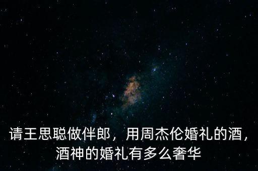 為什么周杰倫的婚禮不要贊助,用周杰倫婚禮的酒