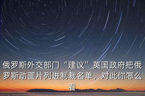 俄羅斯外交部門“建議”英國政府把俄羅斯動畫片列進制裁名單，對此你怎么看