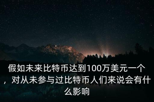 假如未來比特幣達到100萬美元一個，對從未參與過比特幣人們來說會有什么影響