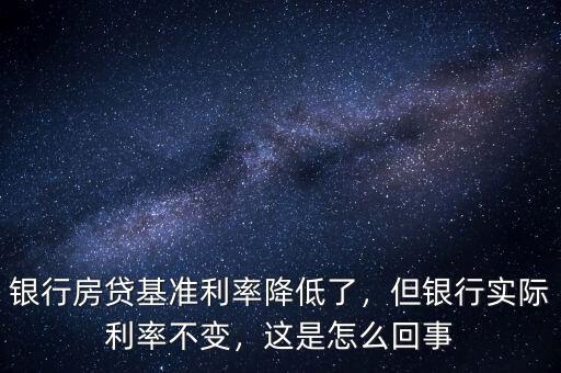 銀行房貸基準(zhǔn)利率降低了，但銀行實(shí)際利率不變，這是怎么回事