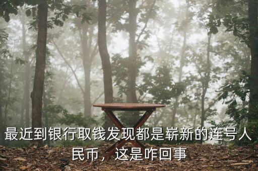 最近到銀行取錢發(fā)現(xiàn)都是嶄新的連號人民幣，這是咋回事