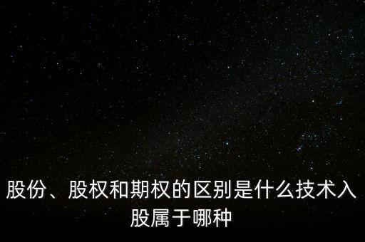 股份、股權和期權的區(qū)別是什么技術入股屬于哪種