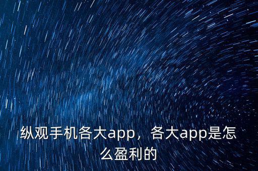 縱觀手機各大app，各大app是怎么盈利的