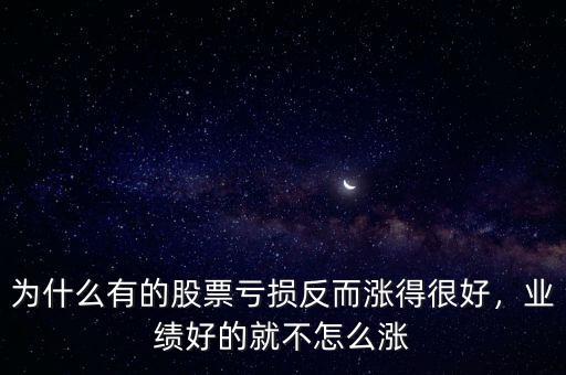 為什么有的股票虧損反而漲得很好，業(yè)績(jī)好的就不怎么漲