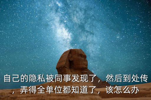 自己的隱私被同事發(fā)現(xiàn)了，然后到處傳，弄得全單位都知道了，該怎么辦