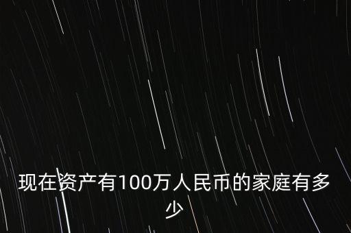 現(xiàn)在資產(chǎn)有100萬人民幣的家庭有多少