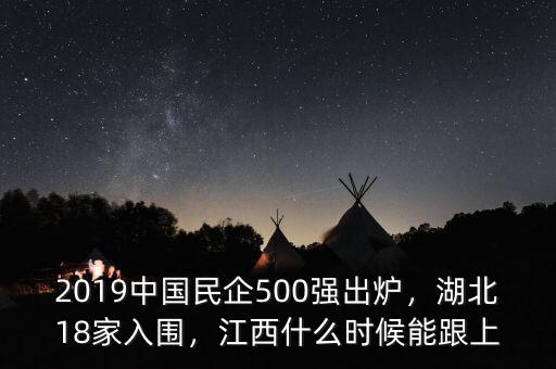 2019中國(guó)民企500強(qiáng)出爐，湖北18家入圍，江西什么時(shí)候能跟上