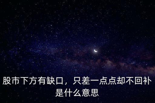 股市下方有缺口，只差一點(diǎn)點(diǎn)卻不回補(bǔ)是什么意思