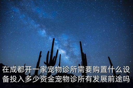 在成都開一家寵物診所需要購置什么設(shè)備投入多少資金寵物診所有發(fā)展前途嗎