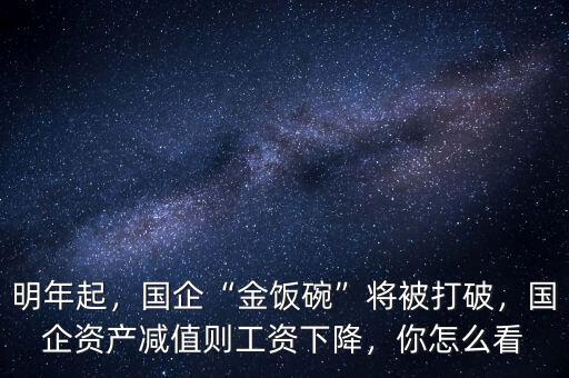 明年起，國(guó)企“金飯碗”將被打破，國(guó)企資產(chǎn)減值則工資下降，你怎么看