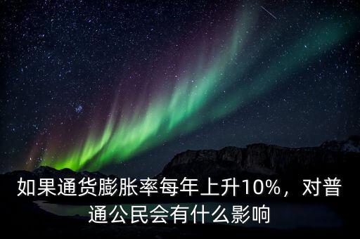 如果通貨膨脹率每年上升10%，對普通公民會有什么影響