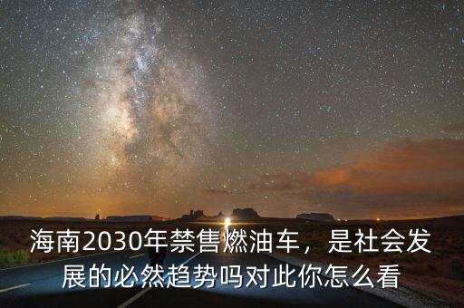 海南2030年禁售燃油車，是社會(huì)發(fā)展的必然趨勢(shì)嗎對(duì)此你怎么看