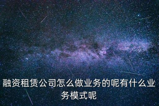 融資租賃公司做什么,融資租賃公司怎么做業(yè)務(wù)的呢