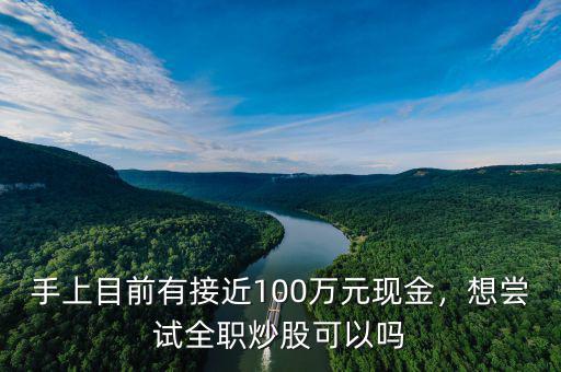 手上目前有接近100萬元現(xiàn)金，想嘗試全職炒股可以嗎