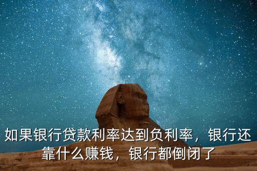 如果銀行貸款利率達(dá)到負(fù)利率，銀行還靠什么賺錢，銀行都倒閉了