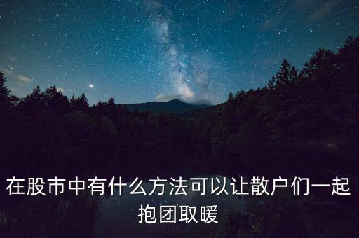 在股市中有什么方法可以讓散戶們一起抱團取暖