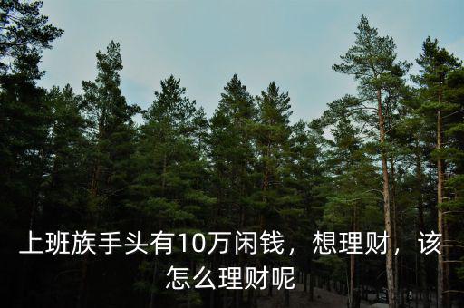 上班族手頭有10萬閑錢，想理財(cái)，該怎么理財(cái)呢