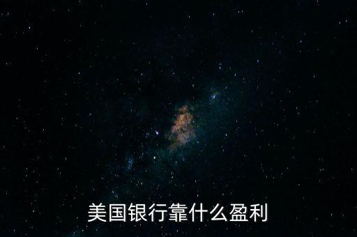 美國的銀行靠什么掙錢,銀行靠什么盈利