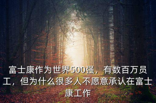 富士康作為世界500強(qiáng)，有數(shù)百萬員工，但為什么很多人不愿意承認(rèn)在富士康工作