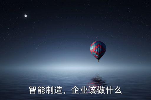 2025智能制造是什么意思,企業(yè)該做什么