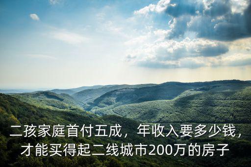 二孩家庭首付五成，年收入要多少錢，才能買得起二線城市200萬的房子